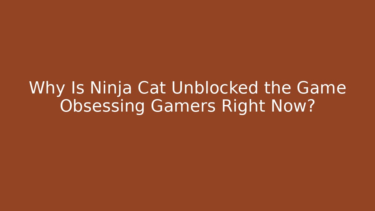 Why Is Ninja Cat Unblocked the Game Obsessing Gamers Right Now?