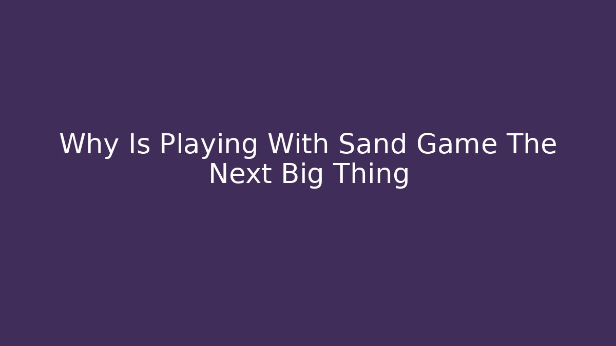 Why Is Playing With Sand Game The Next Big Thing