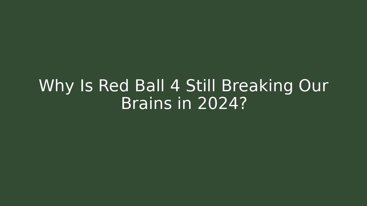 Why Is Red Ball 4 Still Breaking Our Brains in 2024?