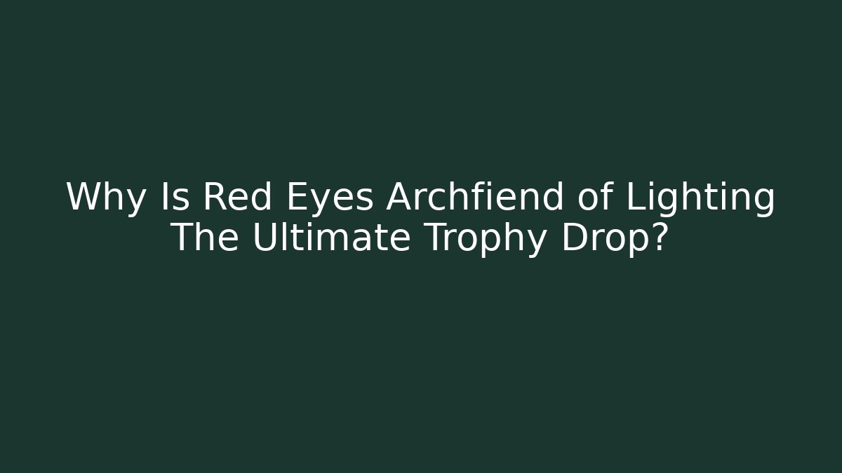 Why Is Red Eyes Archfiend of Lighting The Ultimate Trophy Drop?