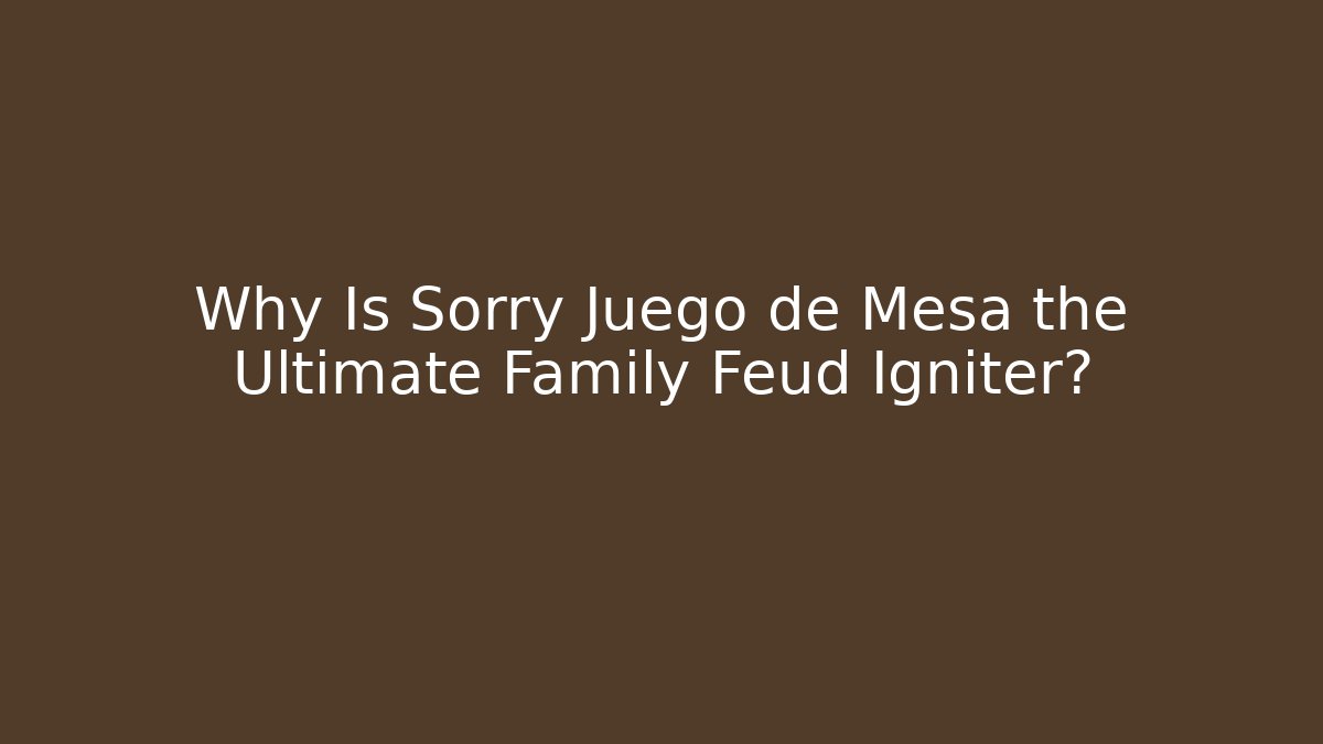 Why Is Sorry Juego de Mesa the Ultimate Family Feud Igniter?