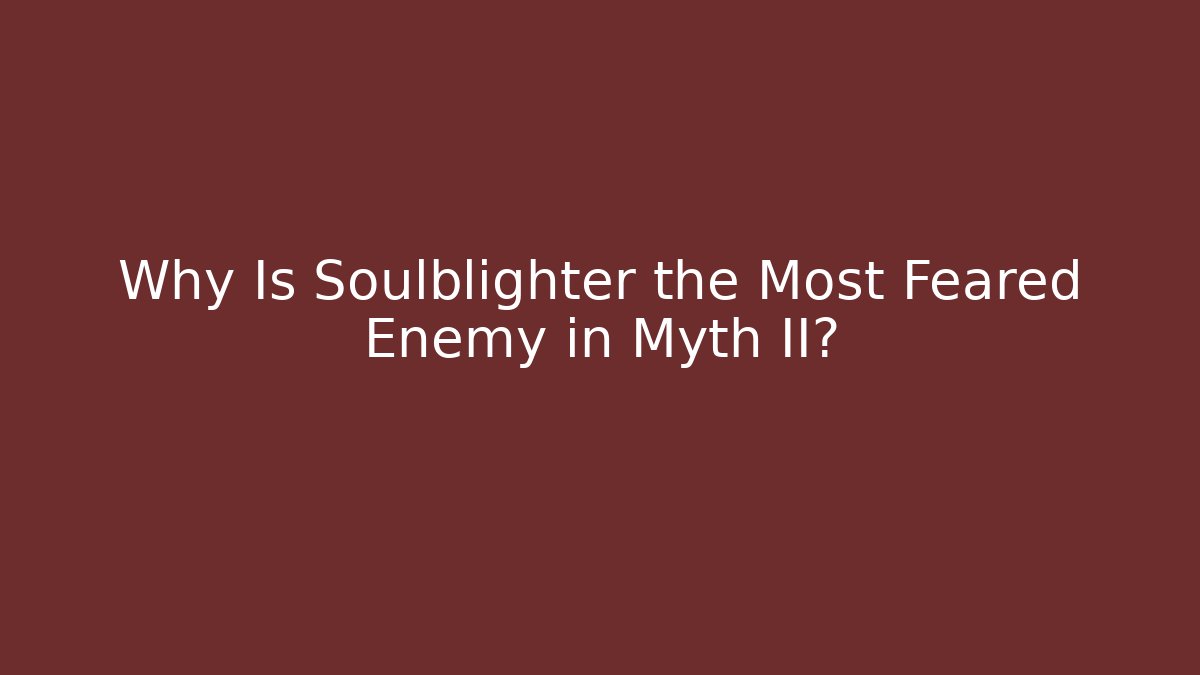 Why Is Soulblighter the Most Feared Enemy in Myth II?