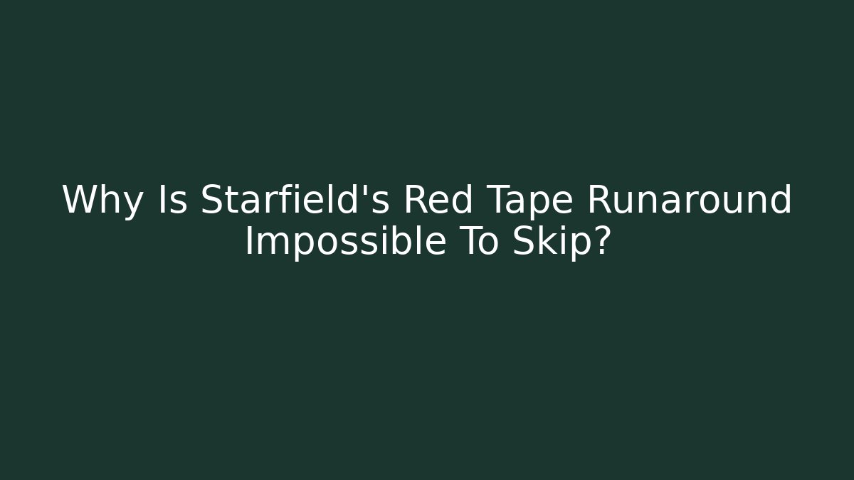 Why Is Starfield’s Red Tape Runaround Impossible To Skip? - Andrea Zevedo