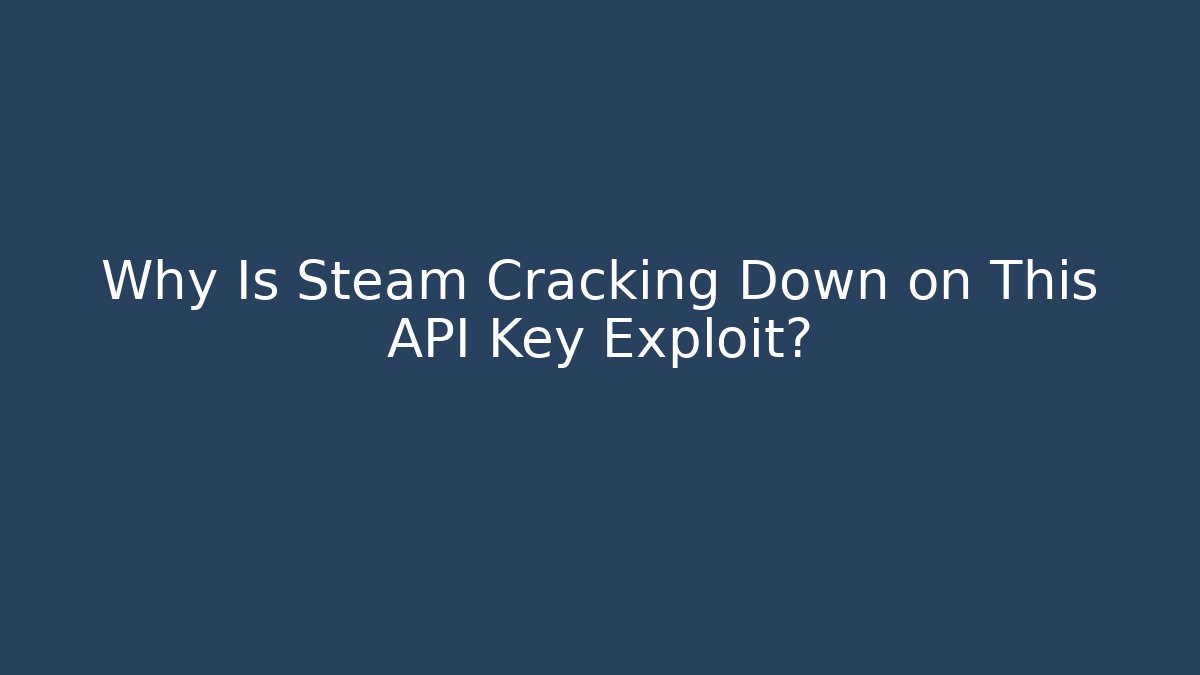 Why Is Steam Cracking Down on This API Key Exploit? - Andrea Zevedo