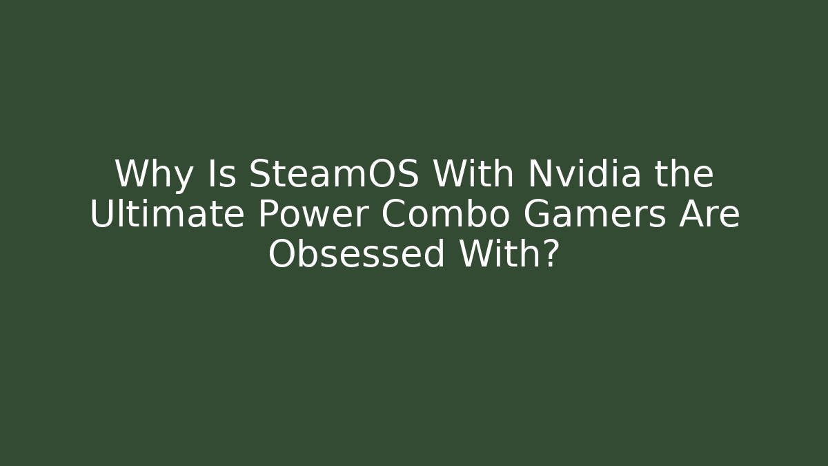 Why Is SteamOS With Nvidia the Ultimate Power Combo Gamers Are Obsessed With?
