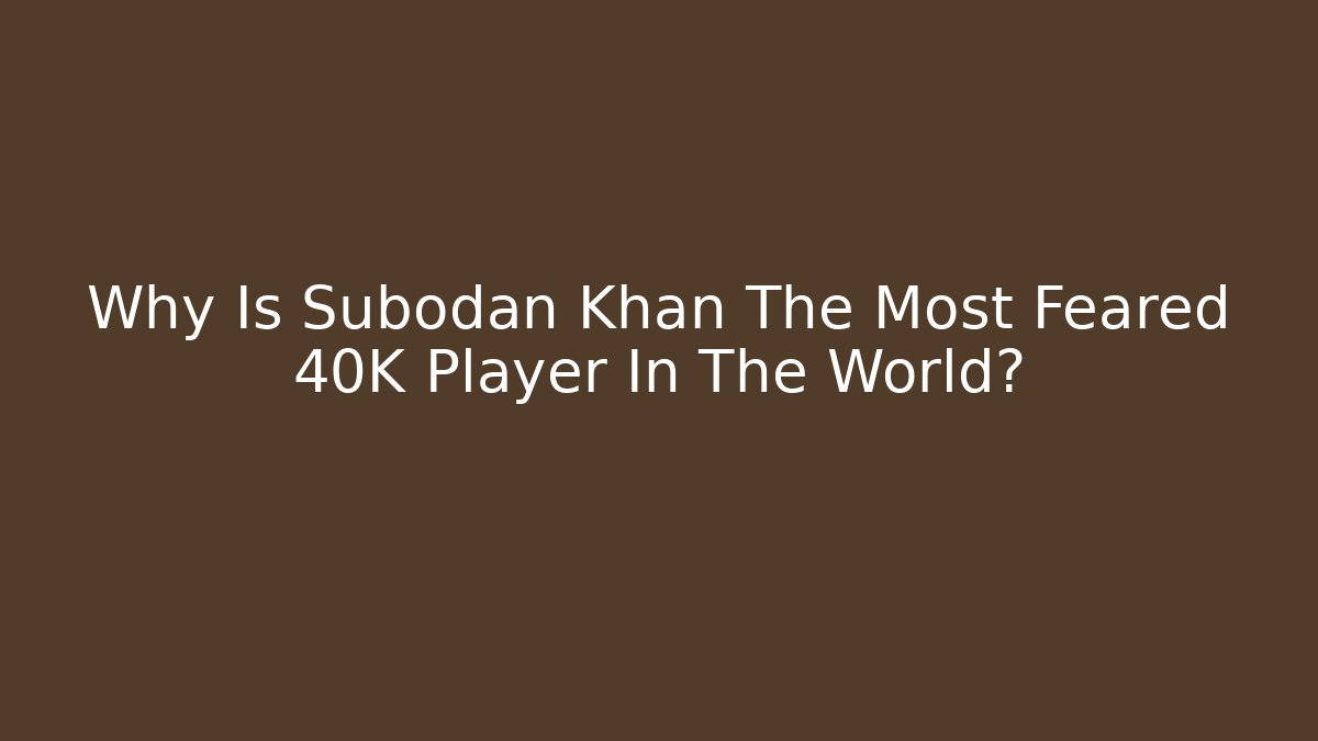 Why Is Subodan Khan The Most Feared 40K Player In The World?