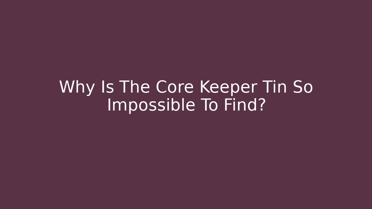 Why Is The Core Keeper Tin So Impossible To Find?