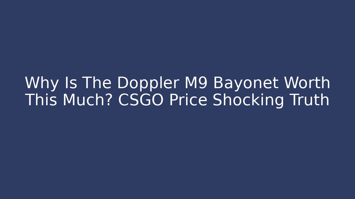 Why Is The Doppler M9 Bayonet Worth This Much? CSGO Price Shocking Truth