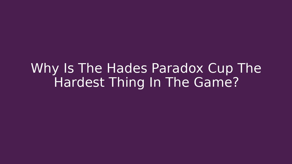 Why Is The Hades Paradox Cup The Hardest Thing In The Game?