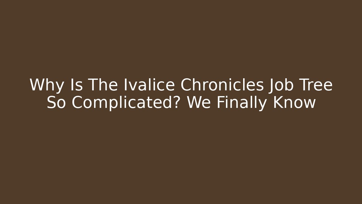 Why Is The Ivalice Chronicles Job Tree So Complicated? We Finally Know - Andrea Zevedo