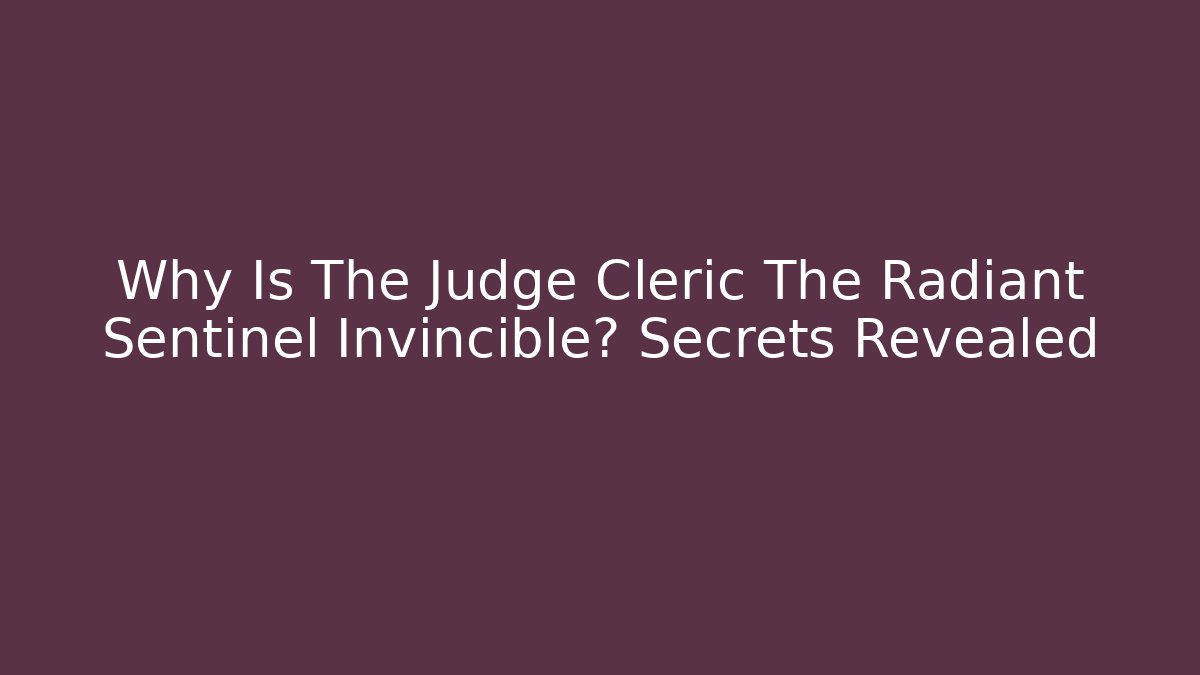 Why Is The Judge Cleric The Radiant Sentinel Invincible? Secrets Revealed