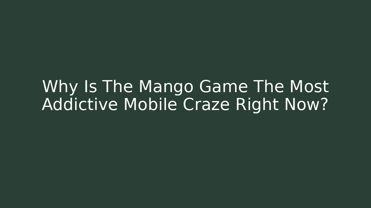 Why Is The Mango Game The Most Addictive Mobile Craze Right Now?