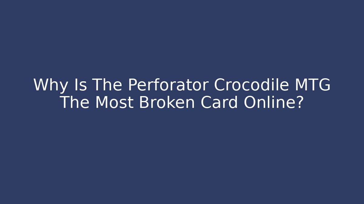 Why Is The Perforator Crocodile MTG The Most Broken Card Online?