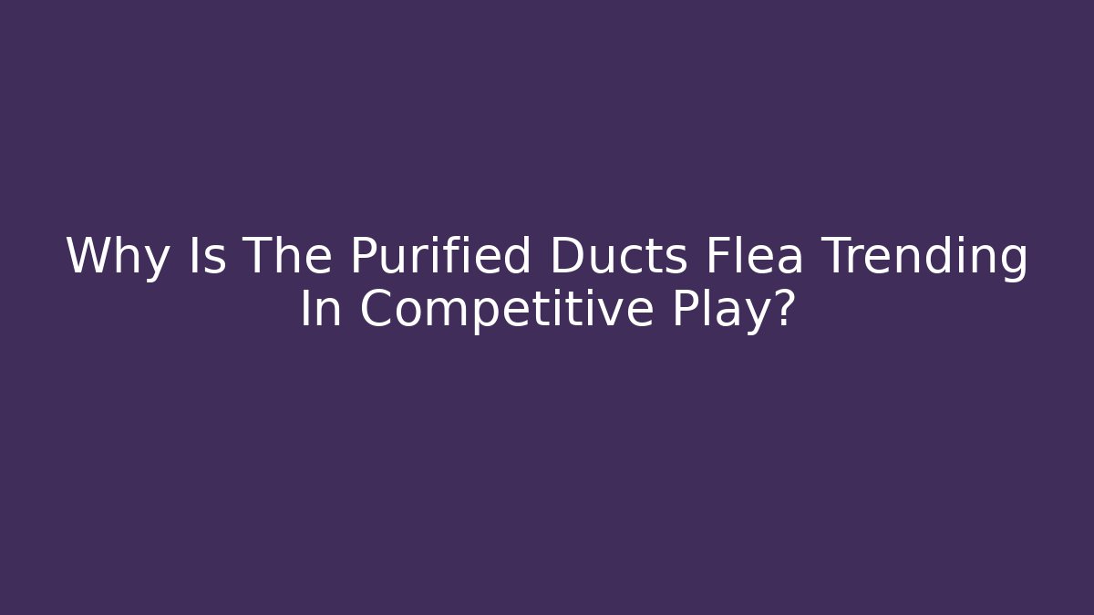 Why Is The Purified Ducts Flea Trending In Competitive Play?