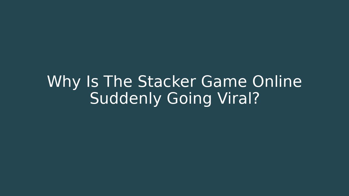 Why Is The Stacker Game Online Suddenly Going Viral?