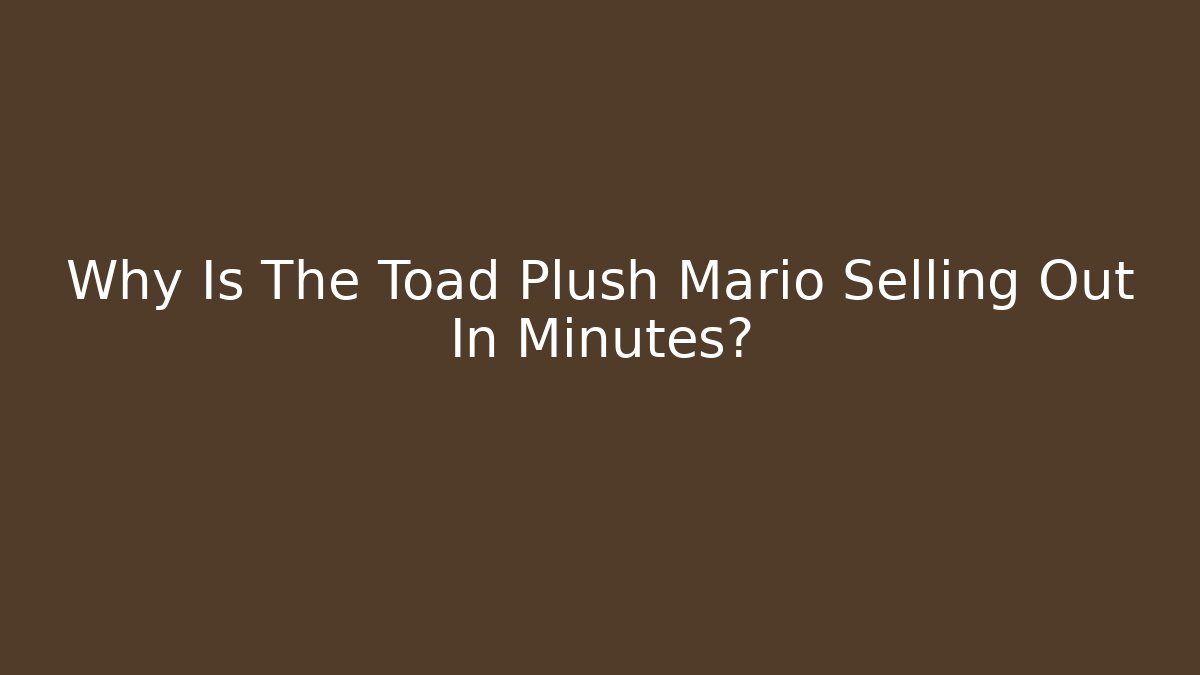 Why Is The Toad Plush Mario Selling Out In Minutes?