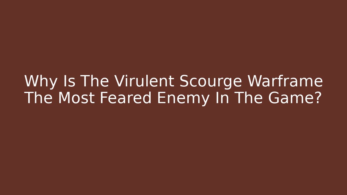 Why Is The Virulent Scourge Warframe The Most Feared Enemy In The Game?