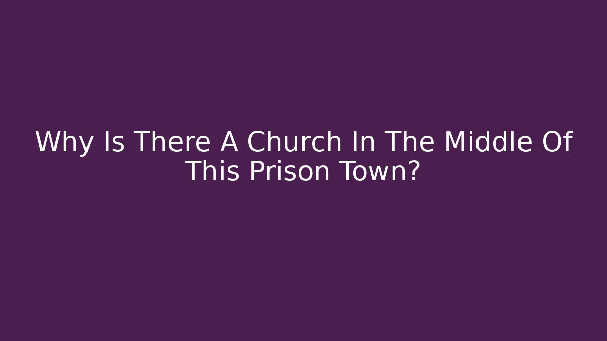 Why Is There A Church In The Middle Of This Prison Town?