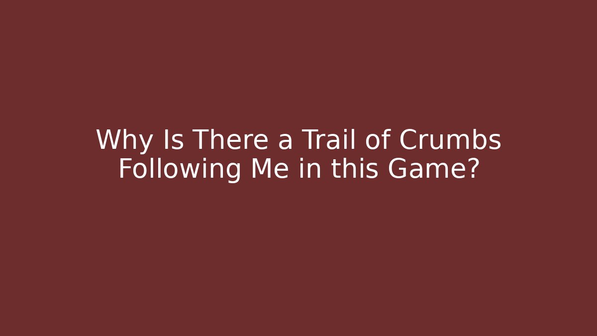 Why Is There a Trail of Crumbs Following Me in this Game?