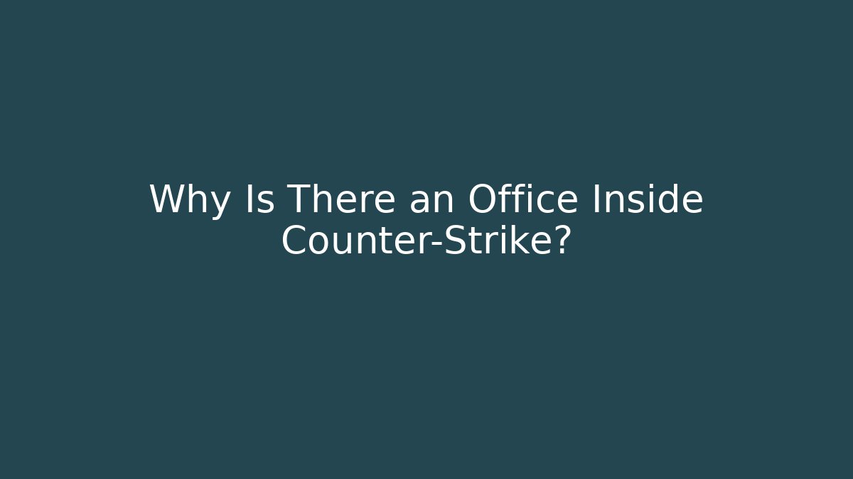 Why Is There an Office Inside Counter-Strike?