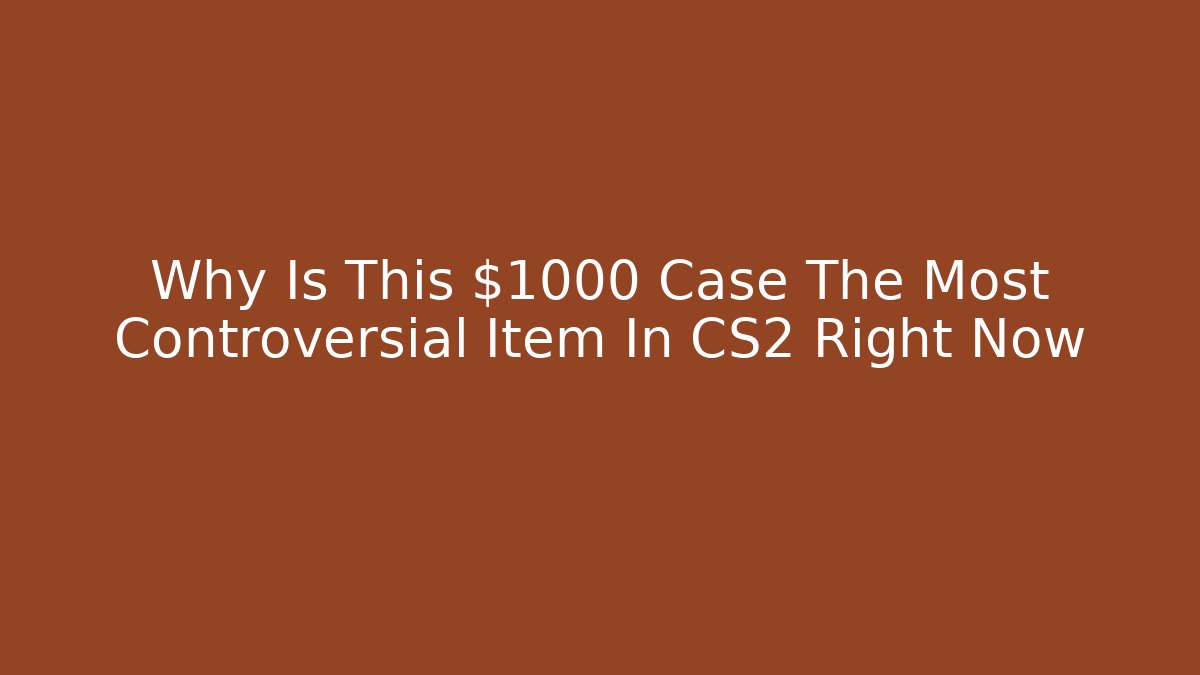 Why Is This $1000 Case The Most Controversial Item In CS2 Right Now