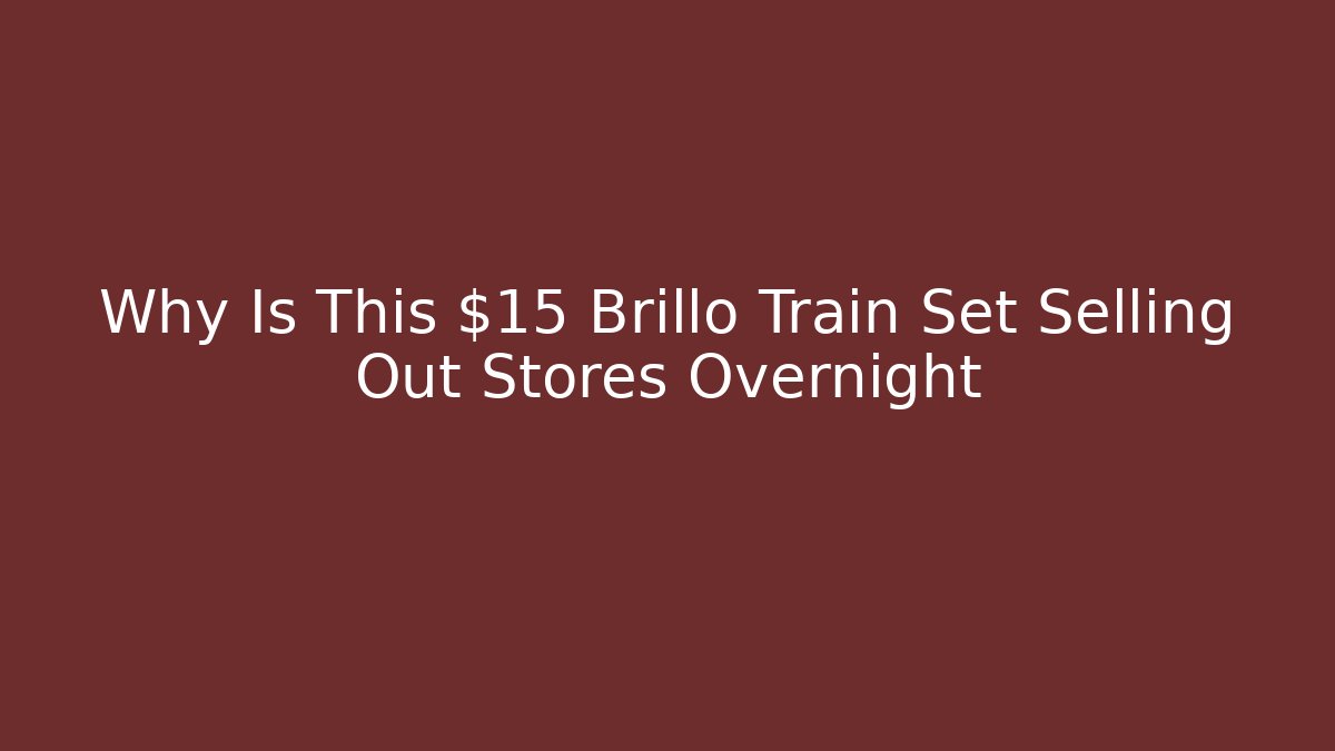 Why Is This $15 Brillo Train Set Selling Out Stores Overnight