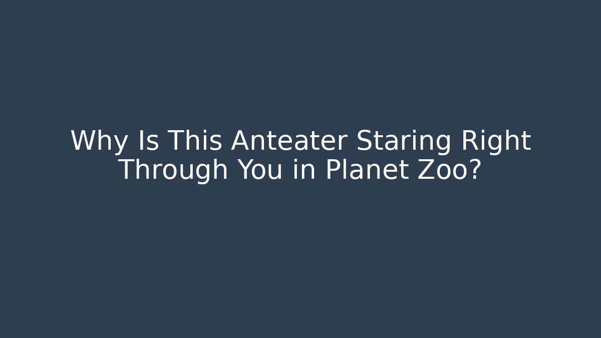 Why Is This Anteater Staring Right Through You in Planet Zoo?