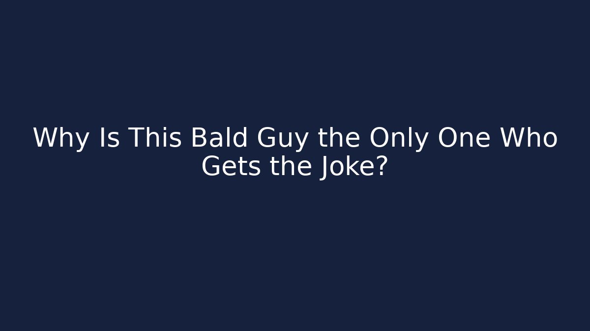 Why Is This Bald Guy the Only One Who Gets the Joke?