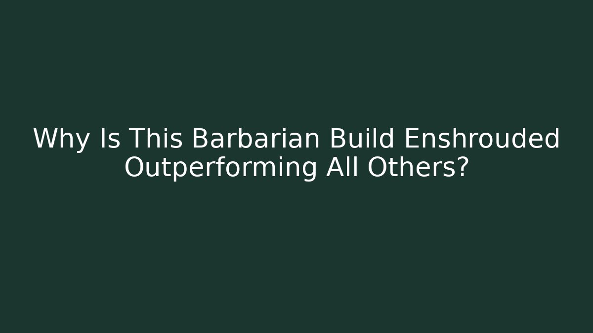 Why Is This Barbarian Build Enshrouded Outperforming All Others?