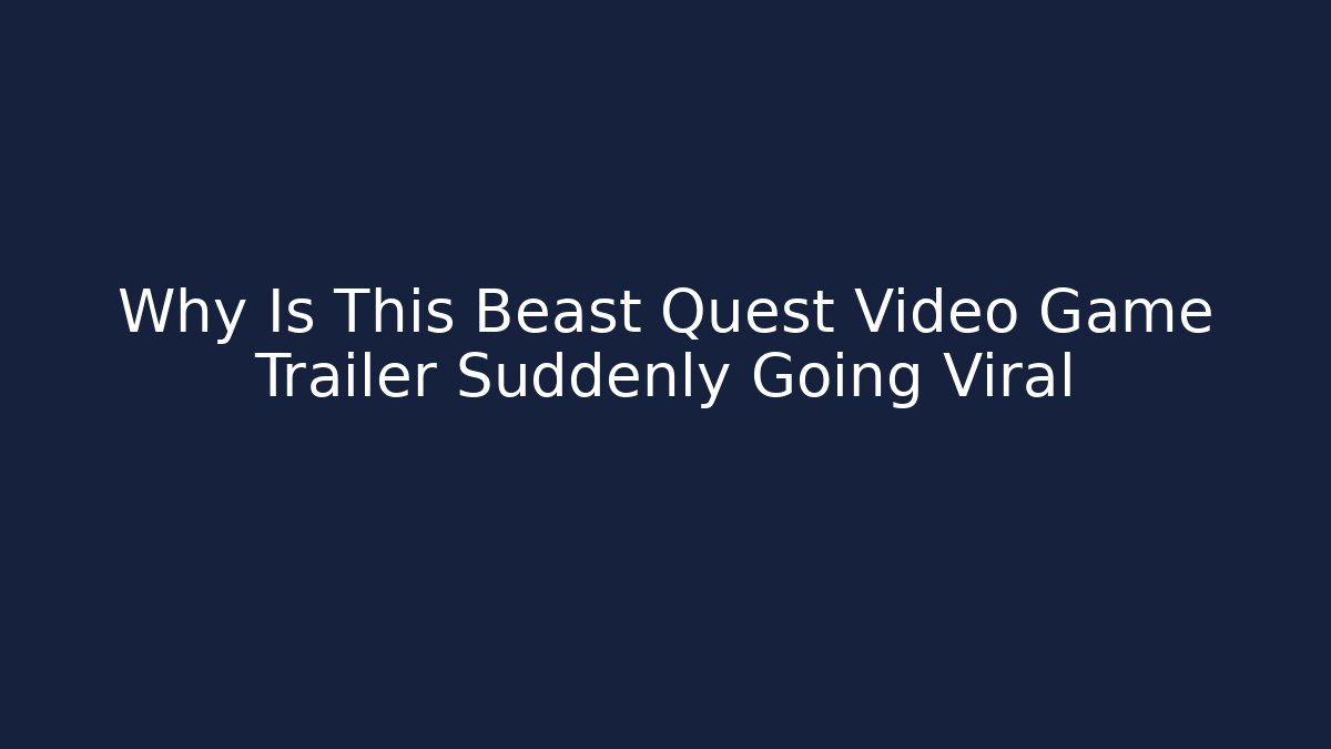 Why Is This Beast Quest Video Game Trailer Suddenly Going Viral - Andrea Zevedo