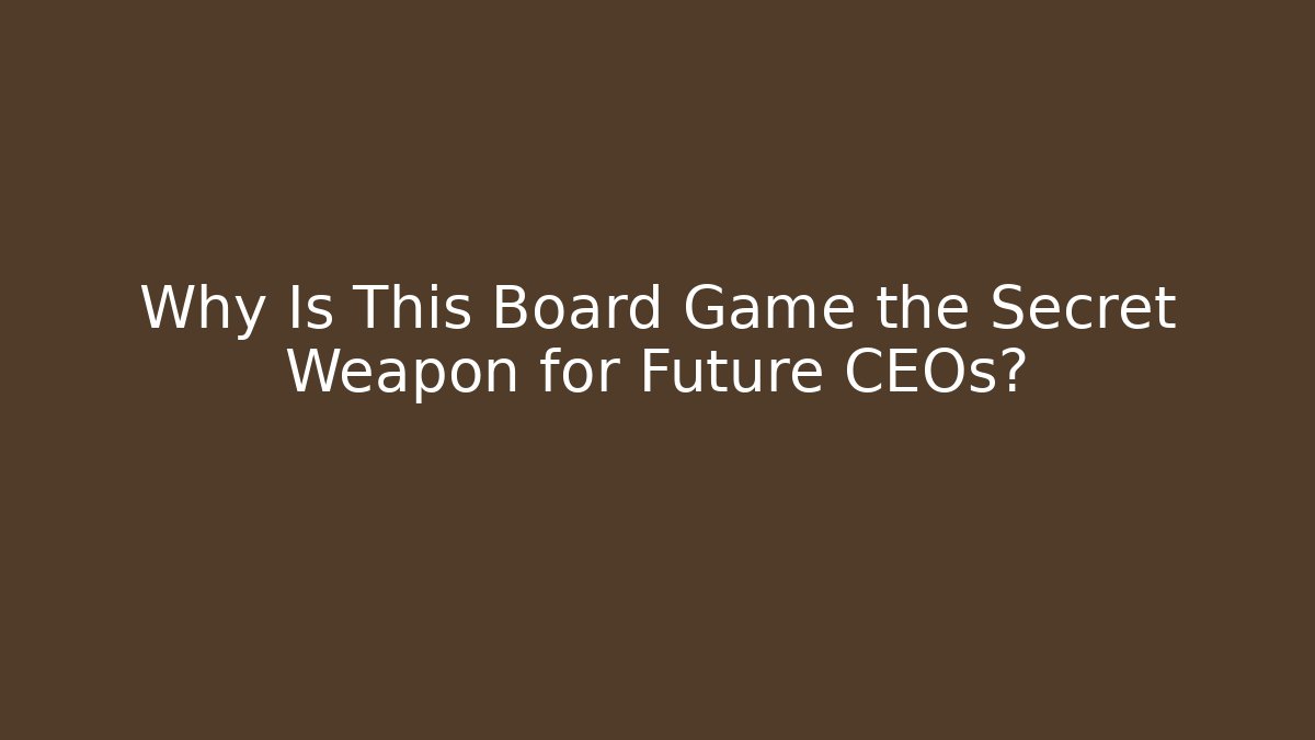 Why Is This Board Game the Secret Weapon for Future CEOs? - Andrea Zevedo