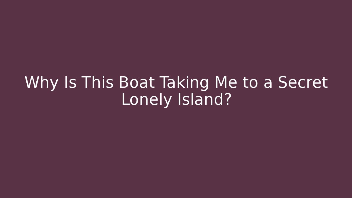 Why Is This Boat Taking Me to a Secret Lonely Island?