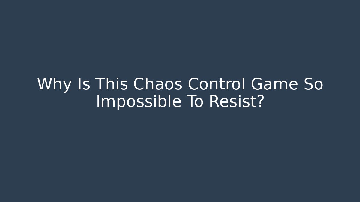 Why Is This Chaos Control Game So Impossible To Resist?