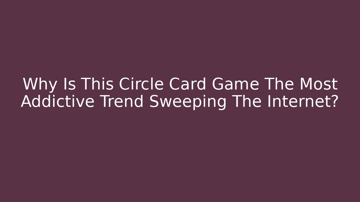 Why Is This Circle Card Game The Most Addictive Trend Sweeping The Internet?