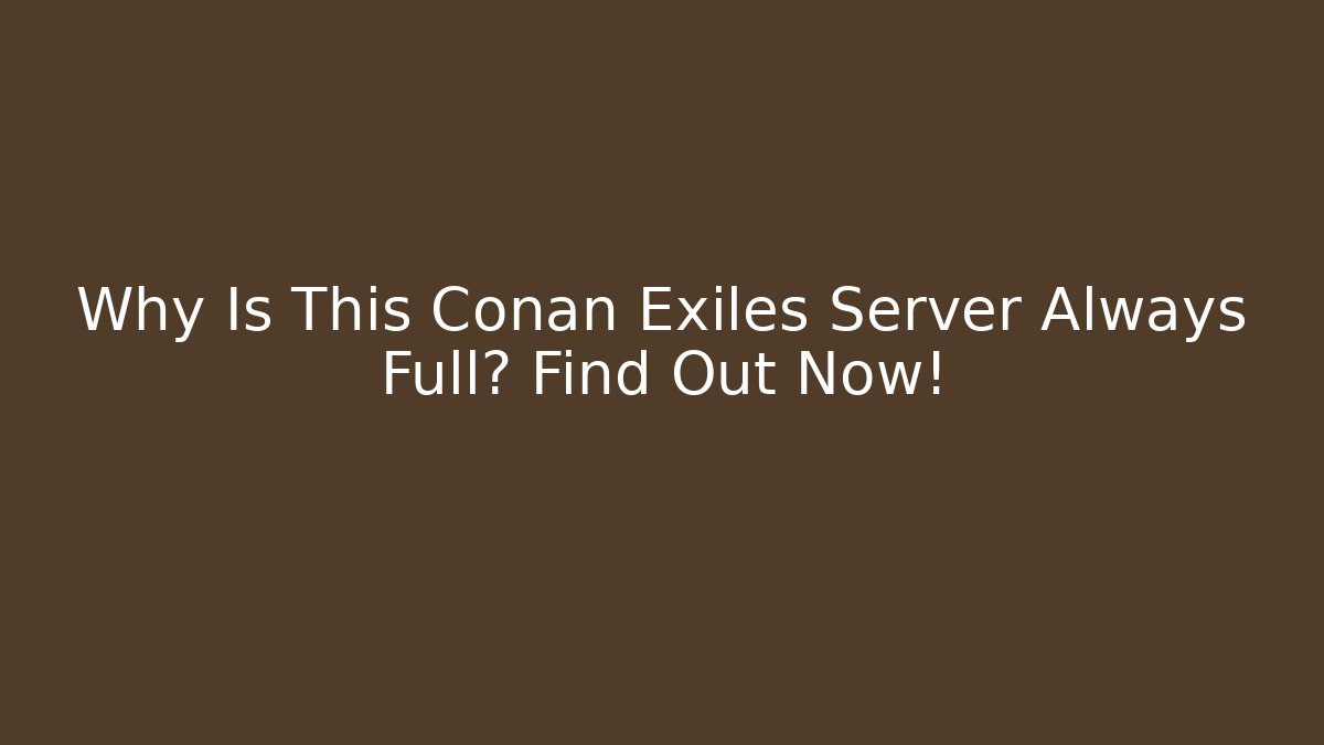 Why Is This Conan Exiles Server Always Full? Find Out Now! - Andrea Zevedo