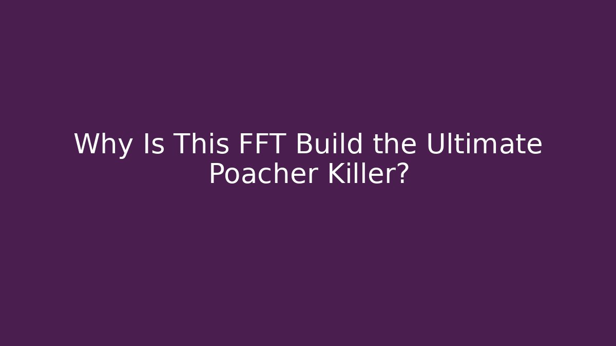 Why Is This FFT Build the Ultimate Poacher Killer?