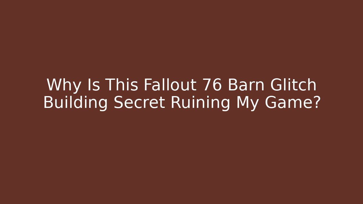 Why Is This Fallout 76 Barn Glitch Building Secret Ruining My Game?
