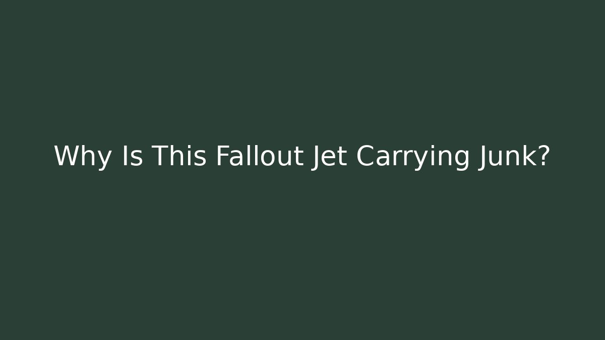 Why Is This Fallout Jet Carrying Junk?