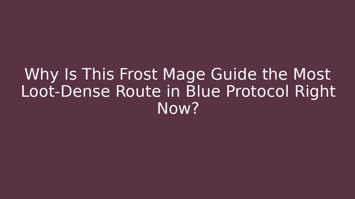 Why Is This Frost Mage Guide the Most Loot-Dense Route in Blue Protocol Right Now?