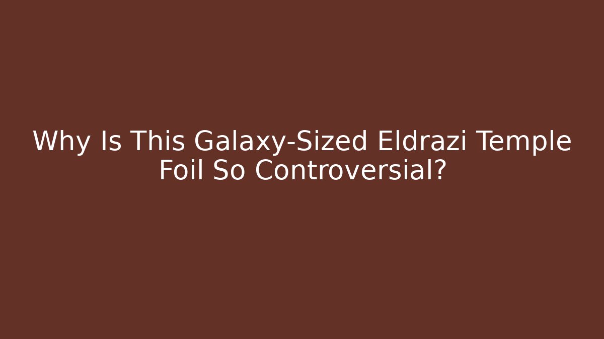 Why Is This Galaxy-Sized Eldrazi Temple Foil So Controversial? - Andrea Zevedo
