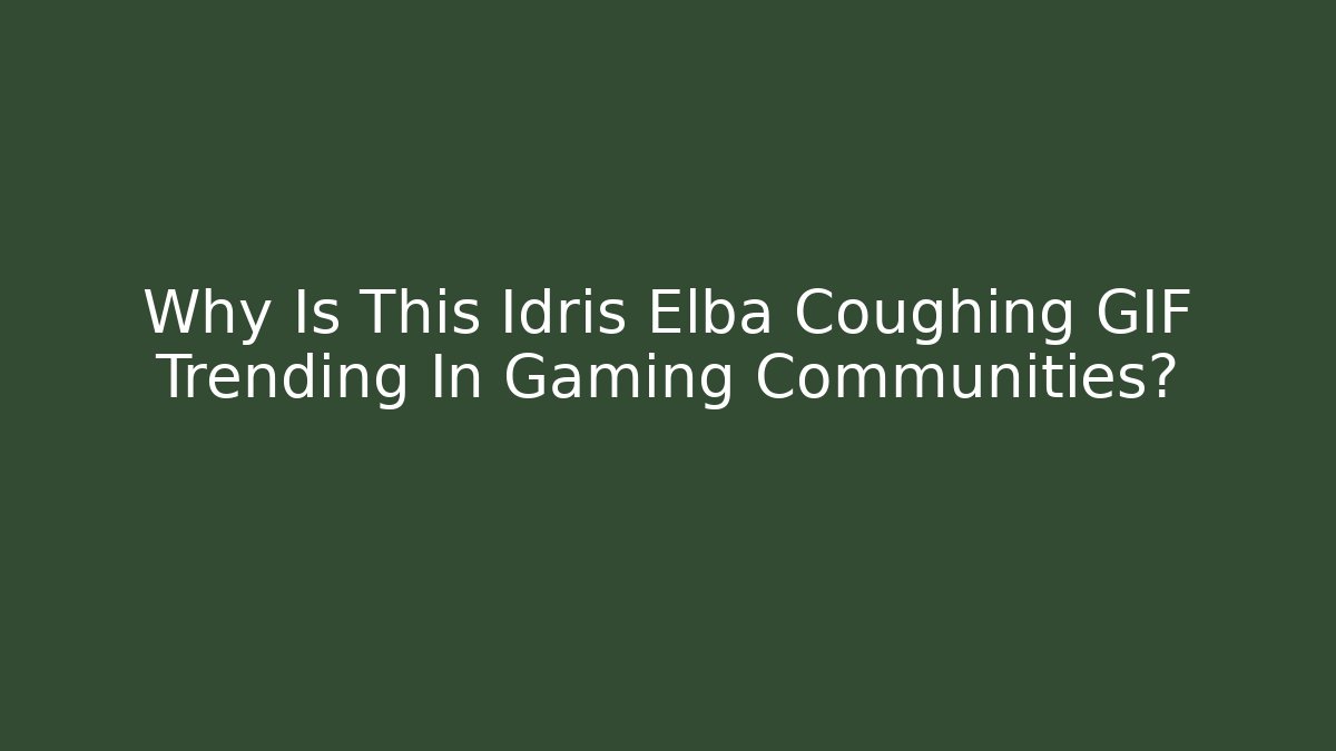 Why Is This Idris Elba Coughing GIF Trending In Gaming Communities?
