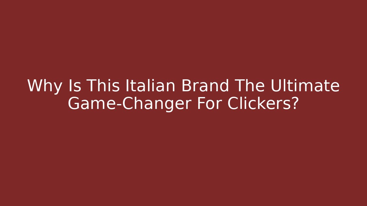 Why Is This Italian Brand The Ultimate Game-Changer For Clickers?