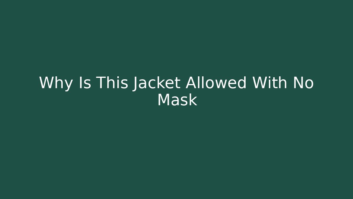 Why Is This Jacket Allowed With No Mask