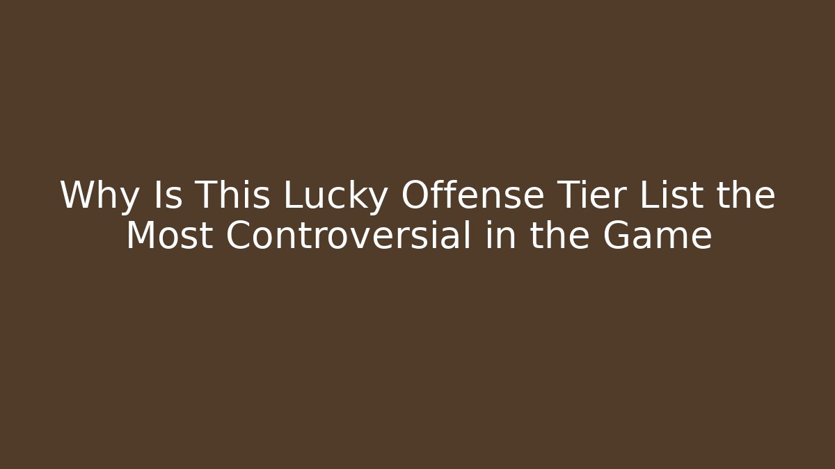 Why Is This Lucky Offense Tier List the Most Controversial in the Game