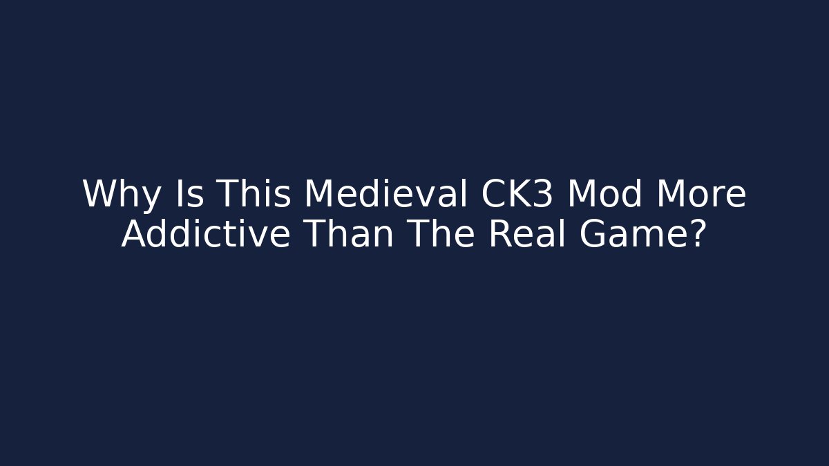 Why Is This Medieval CK3 Mod More Addictive Than The Real Game?