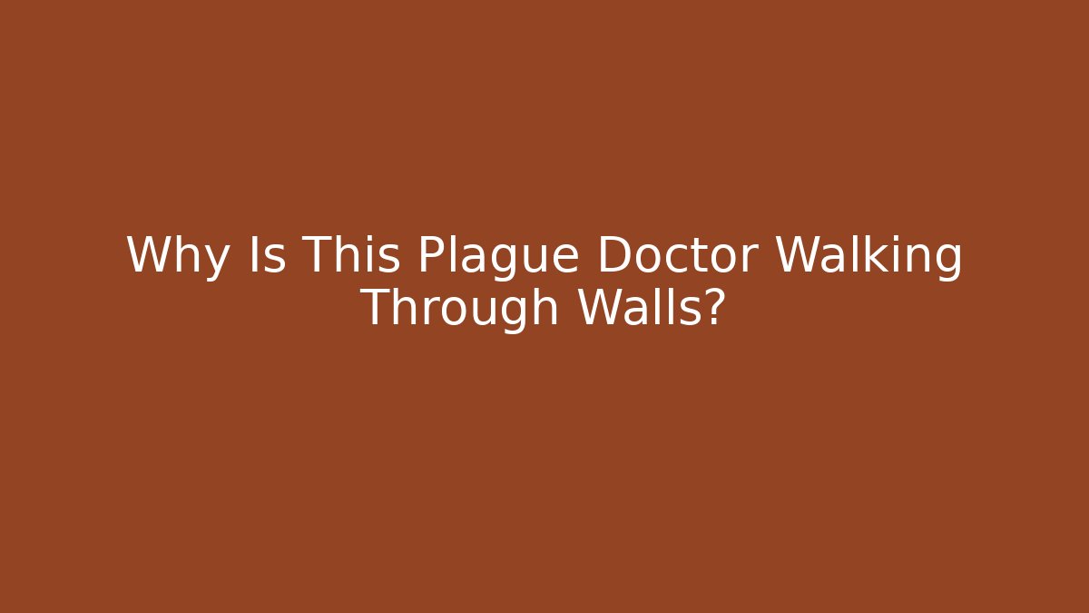 Why Is This Plague Doctor Walking Through Walls?