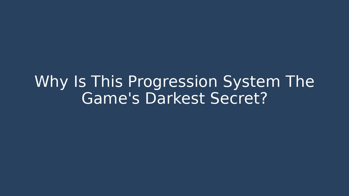 Why Is This Progression System The Game's Darkest Secret?