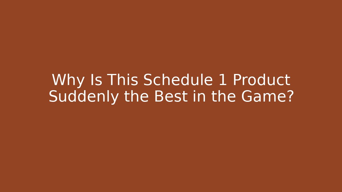 Why Is This Schedule 1 Product Suddenly the Best in the Game?
