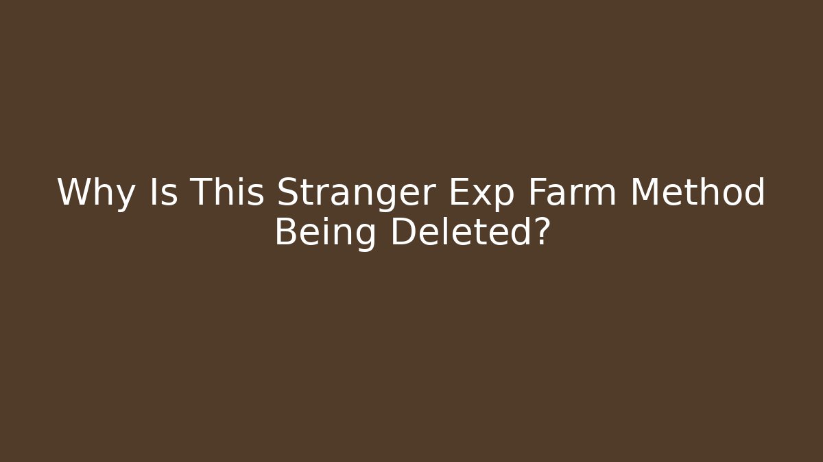 Why Is This Stranger Exp Farm Method Being Deleted?