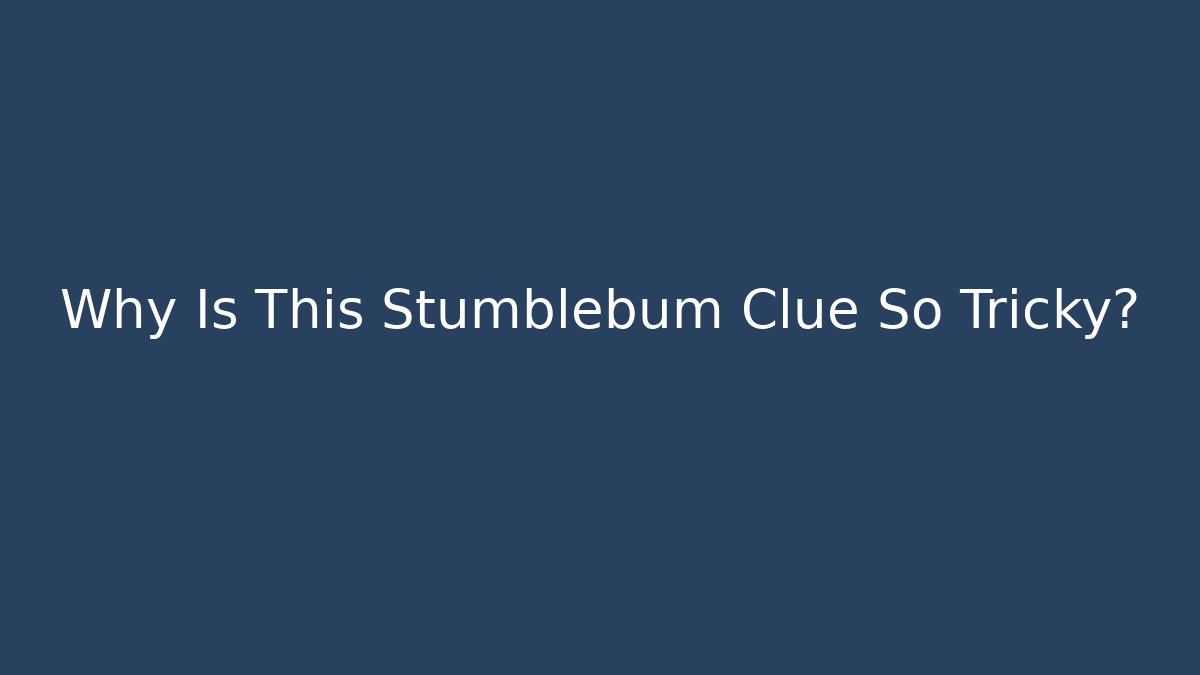 Why Is This Stumblebum Clue So Tricky?